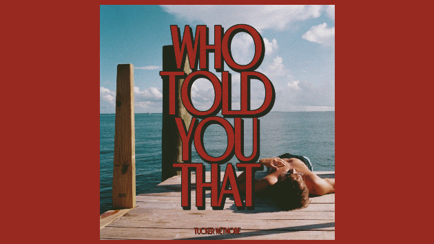 Think you know Tucker Wetmore? ‘Who Told You That’?